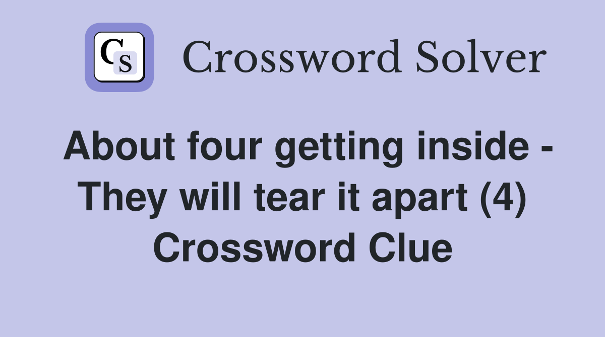 About four getting inside They will tear it apart (4) Crossword Clue Answers Crossword Solver